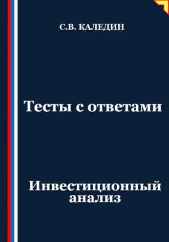 Тесты с ответами. Инвестиционный анализ Сергей Каледин, Тесты с ответами. Инвестиционный анализ
