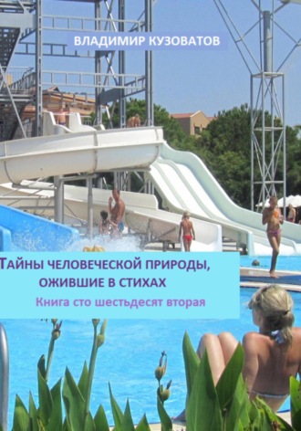Тайны человеческой природы, ожившие в стихах. Книга сто шестьдесят вторая Владимир Кузоватов, Тайны человеческой природы, ожившие в стихах. Книга сто шестьдесят вторая