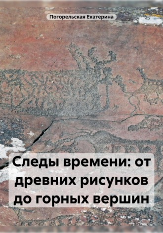 Следы времени: от древних рисунков до горных вершин Погорельская Екатерина, Следы времени: от древних рисунков до горных вершин