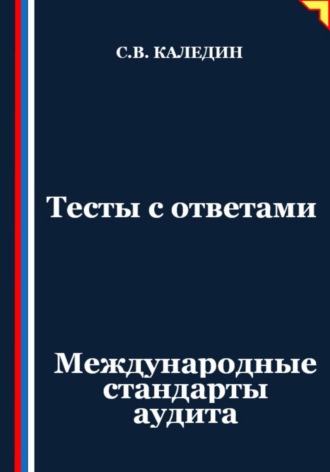 Тесты с ответами. Международные стандарты аудита Сергей Каледин, Тесты с ответами. Международные стандарты аудита