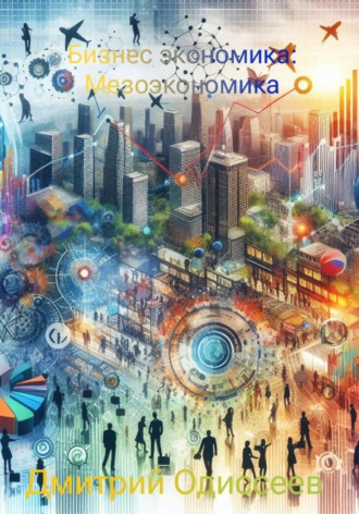 Бизнес экономика: Мезоэкономика Дмитрий Одиссеев, Бизнес экономика: Мезоэкономика