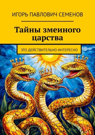 Тайны змеиного царства. Это действительно интересно Игорь Семенов, Тайны змеиного царства. Это действительно интересно
