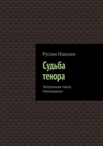 Судьба тенора. Театральная пьеса. Мономюзикл Руслан Ишалин, Судьба тенора. Театральная пьеса. Мономюзикл