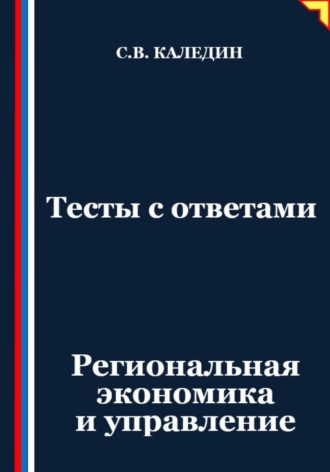 Тесты с ответами. Региональная экономика и управление Сергей Каледин, Тесты с ответами. Региональная экономика и управление