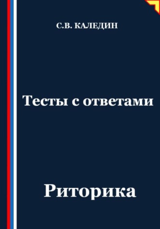 Тесты с ответами. Риторика Сергей Каледин, Тесты с ответами. Риторика