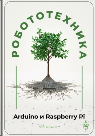 Робототехника для начинающих: Arduino и Raspberry Pi Артем Демиденко, Робототехника для начинающих: Arduino и Raspberry Pi