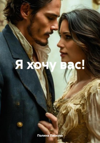 Я хочу вас! Полина Ласкова, Я хочу вас!