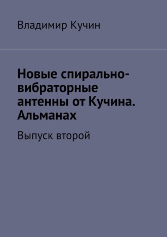 Новые спирально-вибраторные антенны от Кучина. Альманах. Выпуск второй Владимир Кучин, Новые спирально-вибраторные антенны от Кучина. Альманах. Выпуск второй