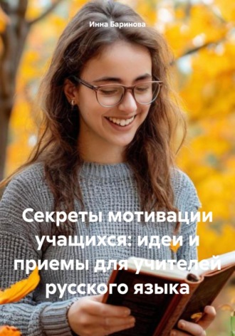 Секреты мотивации учащихся: идеи и приемы для учителей русского языка Инна Баринова, Секреты мотивации учащихся: идеи и приемы для учителей русского языка