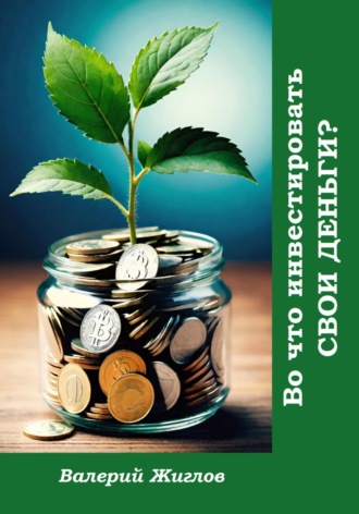 Во что инвестировать свои деньги? Валерий Жиглов, Во что инвестировать свои деньги?