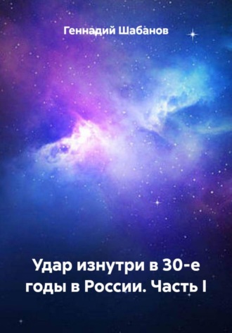 Удар изнутри в 30-е годы в России. Часть I Геннадий Шабанов, Удар изнутри в 30-е годы в России. Часть I