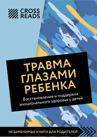 Коллектив авторов, Саммари книги «Травма глазами ребенка. Восстановление и поддержка эмоционального здоровья у детей»
