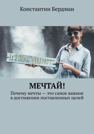 Мечтай! Почему мечты – это самое важное в достижении поставленных целей Константин Бердман, Мечтай! Почему мечты – это самое важное в достижении поставленных целей