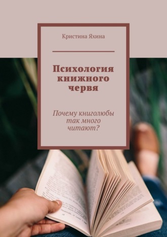 Психология книжного червя. Почему книголюбы так много читают? Кристина Яхина, Психология книжного червя. Почему книголюбы так много читают?