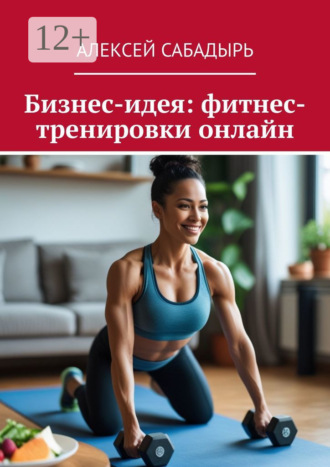 Бизнес-идея: фитнес-тренировки онлайн Алексей Сабадырь, Бизнес-идея: фитнес-тренировки онлайн