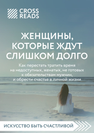 Коллектив авторов, Саммари книги «Женщины, которые ждут слишком долго: как перестать тратить время на недоступных, женатых, не готовых к обязательствам мужчин, и обрести счастье в личной жизни»