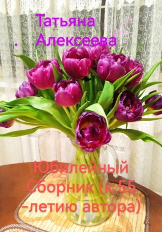 Юбилейный сборник (к 55-летию автора) Татьяна Алексеева, Юбилейный сборник (к 55-летию автора)
