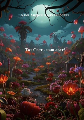 Тот Свет – наш свет! Андрей Алья, Тот Свет – наш свет!