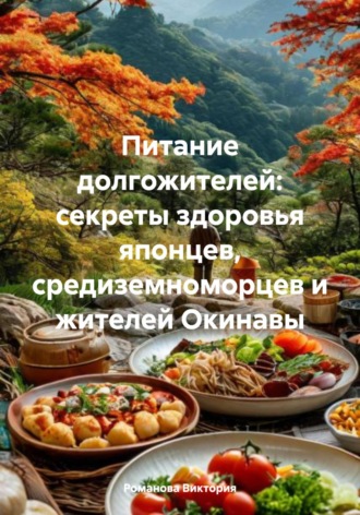 Питание долгожителей: секреты здоровья японцев, средиземноморцев и жителей Окинавы Романова Виктория, Питание долгожителей: секреты здоровья японцев, средиземноморцев и жителей Окинавы