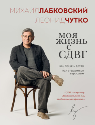 Моя жизнь с СДВГ: как помочь детям, как справиться взрослым Михаил Лабковский, Леонид Чутко, Моя жизнь с СДВГ: как помочь детям, как справиться взрослым