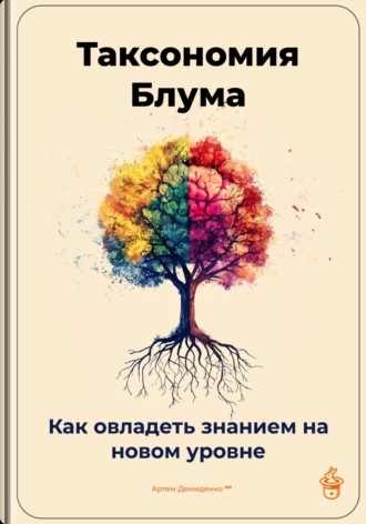 Таксономия Блума: Как овладеть знанием на новом уровне Артем Демиденко, Таксономия Блума: Как овладеть знанием на новом уровне