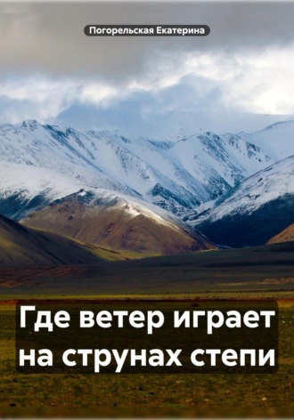 Где ветер играет на струнах степи. Погорельская Екатерина, Где ветер играет на струнах степи.