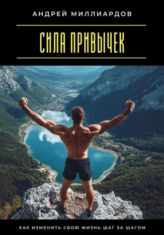 Сила привычек. Как изменить свою жизнь шаг за шагом Андрей Миллиардов, Сила привычек. Как изменить свою жизнь шаг за шагом