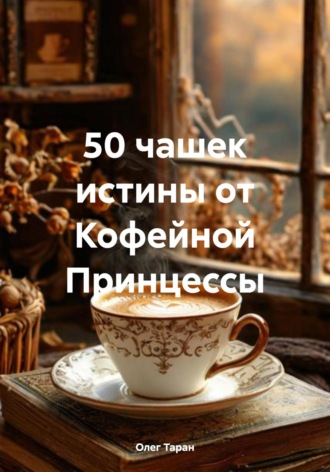 50 чашек истины от Кофейной Принцессы Олег Таран, 50 чашек истины от Кофейной Принцессы