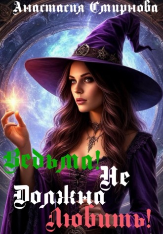 Ведьма! Не должна любить! Анастасия Смирнова, Ведьма! Не должна любить!