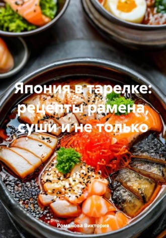 Япония в тарелке: рецепты рамена, суши и не только Романова Виктория, Япония в тарелке: рецепты рамена, суши и не только