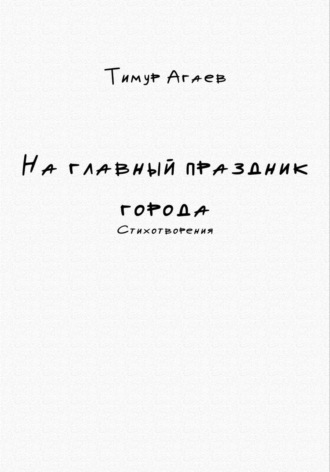 На главный праздник города. Стихотворения Тимур Агаев, На главный праздник города. Стихотворения