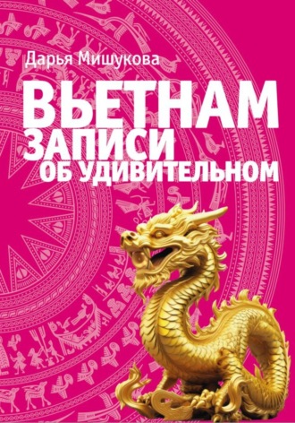 Вьетнам. Записи об удивительном Дарья Мишукова, Вьетнам. Записи об удивительном