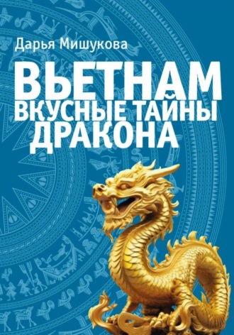 Вьетнам. Вкусные тайны дракона Дарья Мишукова, Вьетнам. Вкусные тайны дракона
