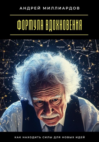 Формула вдохновения. Как находить силы для новых идей Андрей Миллиардов, Формула вдохновения. Как находить силы для новых идей