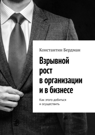 Взрывной рост в организации и в бизнесе. Как этого добиться и осуществить Константин Бердман, Взрывной рост в организации и в бизнесе. Как этого добиться и осуществить