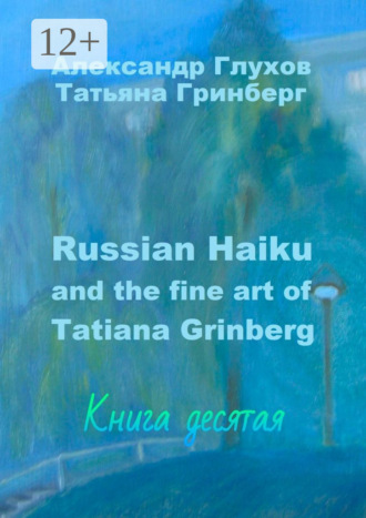 Russian Haiku and the fine art of Tatiana Grinberg. Книга десятая Александр Глухов, Татьяна Гринберг, Russian Haiku and the fine art of Tatiana Grinberg. Книга десятая