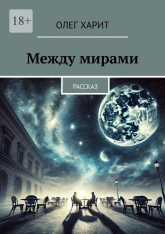 Между мирами. Рассказ Олег Харит, Между мирами. Рассказ