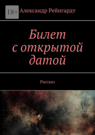 Билет с открытой датой. Рассказ Александр Рейнгардт, Билет с открытой датой. Рассказ