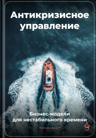 Антикризисное управление: Бизнес-модели для нестабильного времени Артем Демиденко, Антикризисное управление: Бизнес-модели для нестабильного времени
