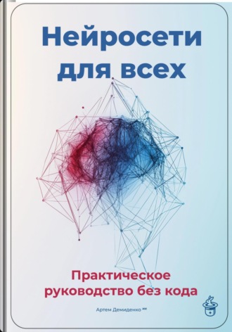 Нейросети для всех: Практическое руководство без кода Артем Демиденко, Нейросети для всех: Практическое руководство без кода