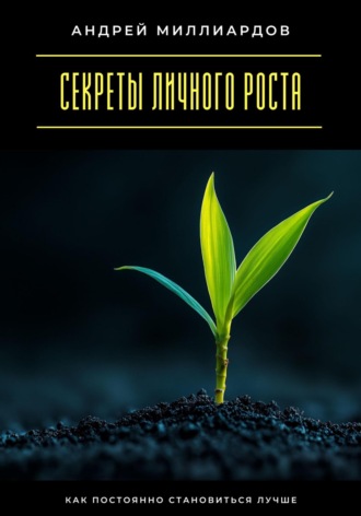 Секреты личного роста. Как постоянно становиться лучше Андрей Миллиардов, Секреты личного роста. Как постоянно становиться лучше