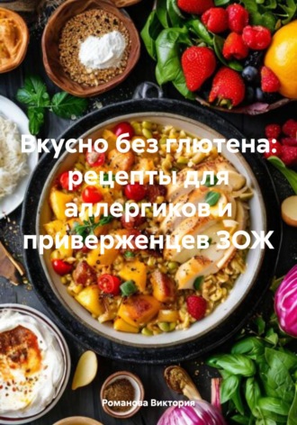 Вкусно без глютена: рецепты для аллергиков и приверженцев ЗОЖ Романова Виктория, Вкусно без глютена: рецепты для аллергиков и приверженцев ЗОЖ