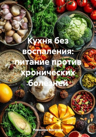 Кухня без воспаления: питание против хронических болезней Романова Виктория, Кухня без воспаления: питание против хронических болезней