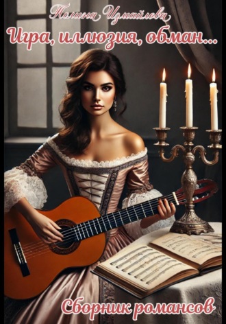 Игра, иллюзия, обман Сборник романсов Полина Измайлова, Игра, иллюзия, обман Сборник романсов