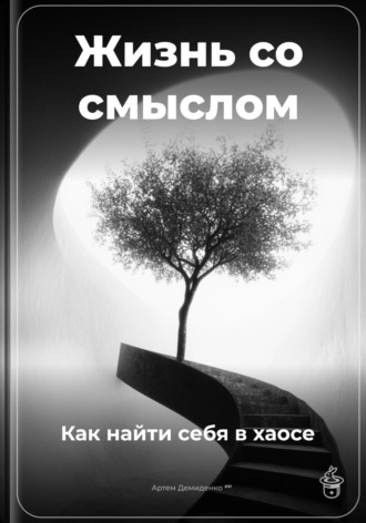 Жизнь со смыслом: Как найти себя в хаосе Артем Демиденко, Жизнь со смыслом: Как найти себя в хаосе