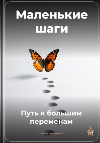 Маленькие шаги: Путь к большим переменам Артем Демиденко, Маленькие шаги: Путь к большим переменам