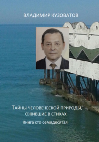 Тайны человеческой природы, ожившие в стихах. Книга сто семидесятая Владимир Кузоватов, Тайны человеческой природы, ожившие в стихах. Книга сто семидесятая