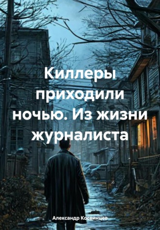 Киллеры приходили ночью. Из жизни журналиста Александр Косвинцев, Киллеры приходили ночью. Из жизни журналиста