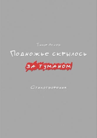 Подножье скрылось за туманом. Стихотворения Тимур Агаев, Подножье скрылось за туманом. Стихотворения