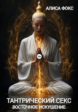 Тантрический секс. Восточное искушение Алиса Фокс, Тантрический секс. Восточное искушение